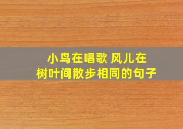 小鸟在唱歌 风儿在树叶间散步相同的句子